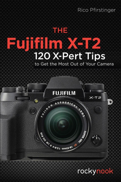 The Fujifilm X-T2 : 120 X-Pert Tips to Get the Most Out of Your Camera, PDF eBook