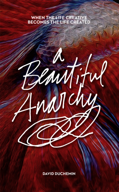 A Beautiful Anarchy : When the Life Creative Becomes the Life Created, EPUB eBook
