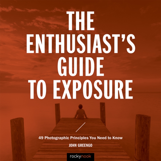 The Enthusiast's Guide to Exposure : 49 Photographic Principles You Need to Know, PDF eBook