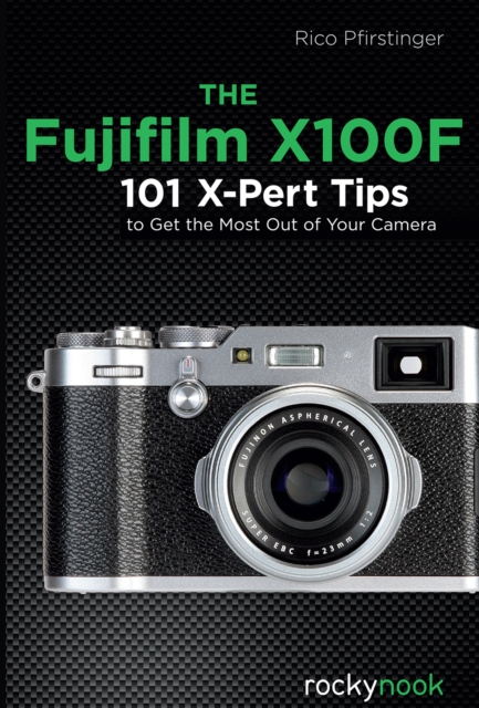 The Fujifilm X100F : 101 X-Pert Tips to Get the Most Out of Your Camera, EPUB eBook