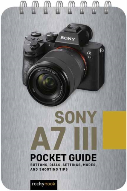 Sony a7 III: Pocket Guide : Buttons, Dials, Settings, Modes, and Shooting Tips, Spiral bound Book