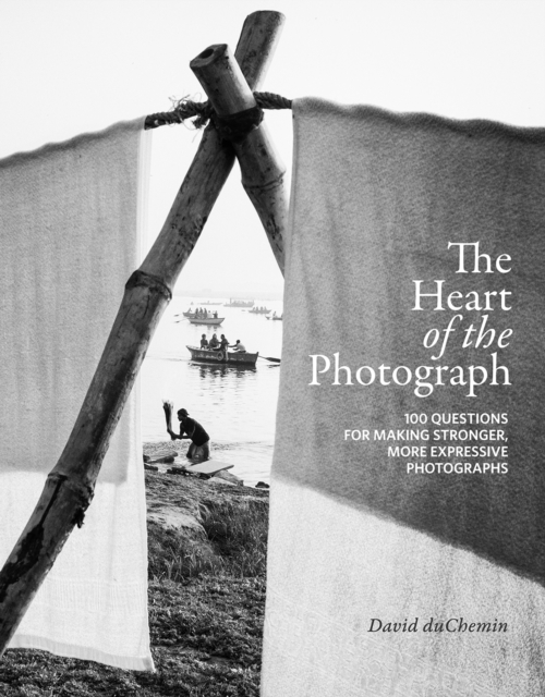 The Heart of the Photograph : 100 Questions for Making Stronger, More Expressive Photographs, EPUB eBook