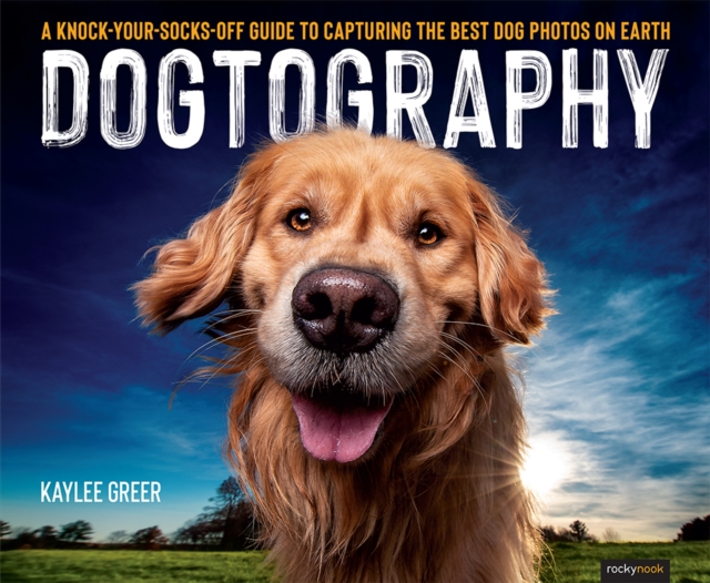 Dogtography : A Knock-Your-Socks-Off Guide to Capturing the Best Dog Photos on Earth, PDF eBook