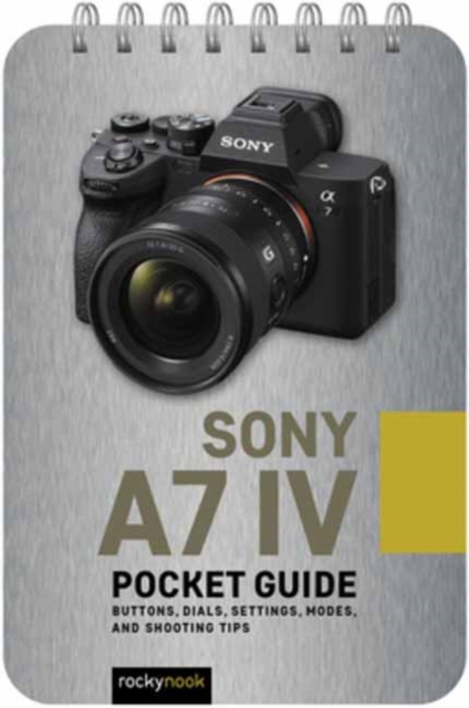 Sony a7 IV: Pocket Guide : Buttons, Dials, Settings, Modes, and Shooting Tips, Spiral bound Book