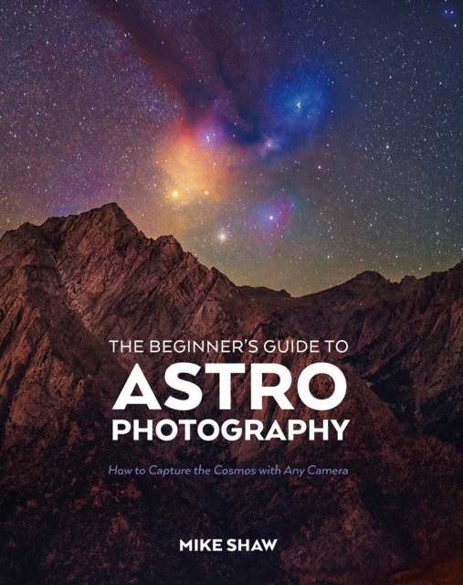 The Beginner's Guide to Astrophotography : How to Capture the Cosmos with Any Camera, PDF eBook