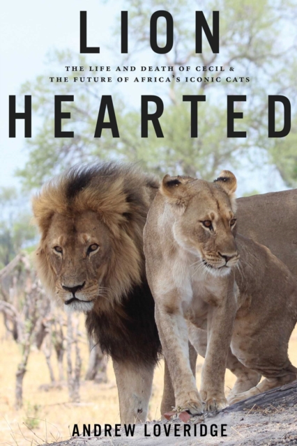 Lion Hearted : The Life and Death of Cecil & the Future of Africa's Iconic Cats, EPUB eBook