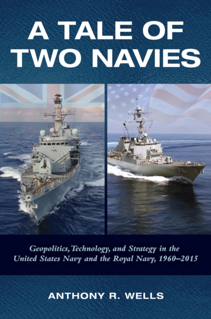 A Tale of Two Navies : Geopolitics, Technology, and Strategy in the United States Navy and the Royal Navy, 1960-2015, EPUB eBook