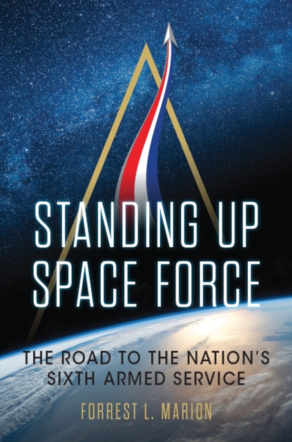 Standing Up Space Force : The Road to the Nation's Sixth Armed Service, EPUB eBook