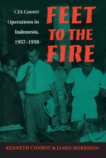 Feet to the Fire : CIA Covert Operations in Indonesia, 1957-1958, EPUB eBook