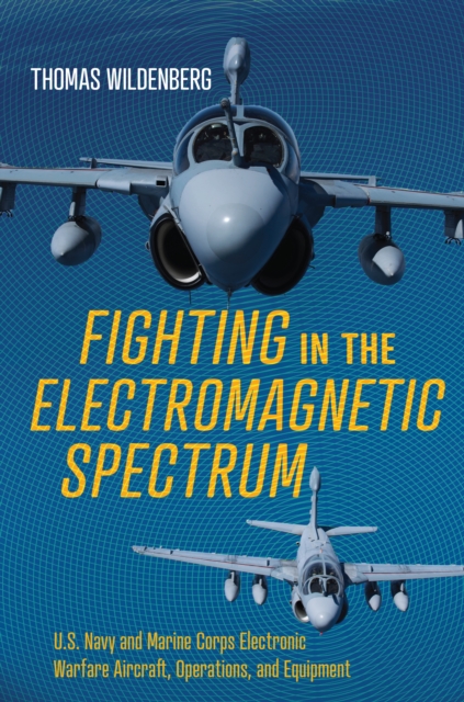 Fighting in the Electromagnetic Spectrum : U.S. Navy and Marine Corps Electronic Warfare Aircraft, Operations, and Equipment, EPUB eBook