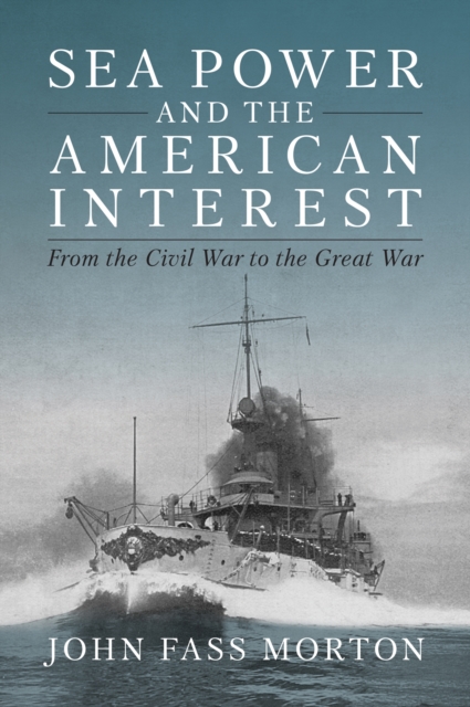 Sea Power and the American Interest : From the Civil War to the Great War, EPUB eBook
