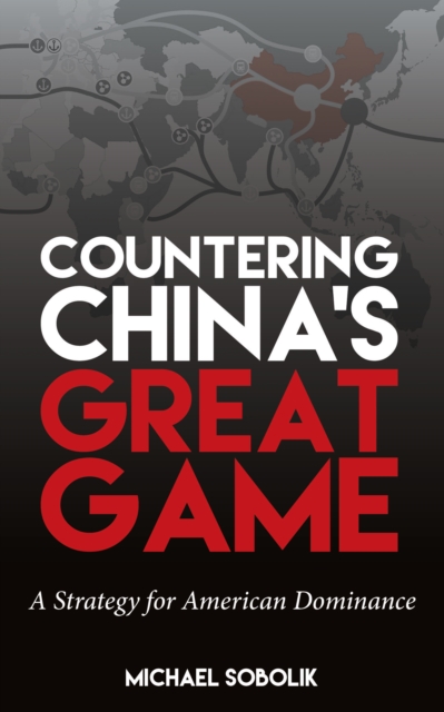 Countering China's Great Game : A Strategy for American Dominance, EPUB eBook