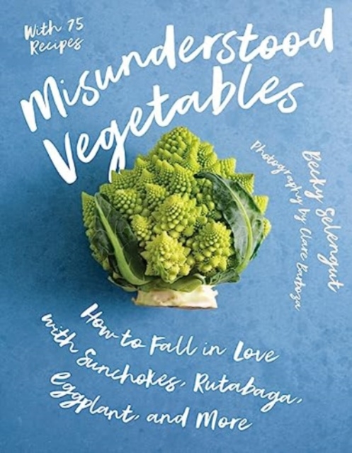 Misunderstood Vegetables : How to Fall in Love with Sunchokes, Rutabaga, Eggplant and More, Paperback / softback Book