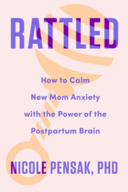 Rattled : How to Calm New Mom Anxiety with the Power of the Postpartum Brain, Hardback Book