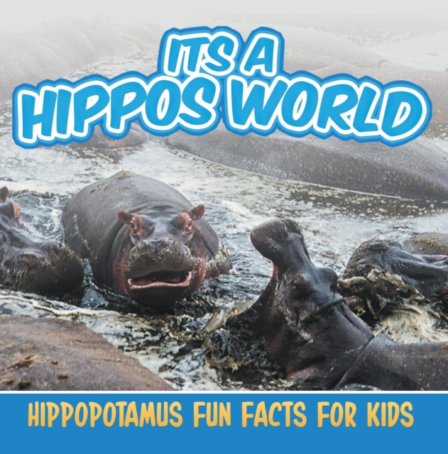 Its a Hippos World: Hippopotamus Fun Facts For Kids : Hippo Books for Children - Big Mammals, EPUB eBook