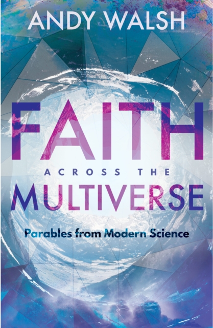Faith Across the Multiverse : Parables From Modern Science, Paperback / softback Book