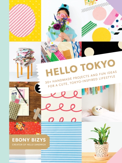 Hello Tokyo : 30+ Handmade Projects and Fun Ideas for a Cute, Tokyo-Inspired Lifestyle, EPUB eBook