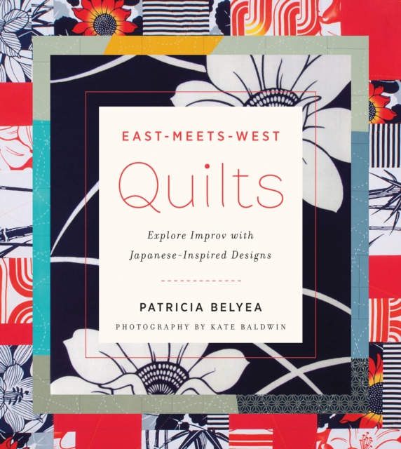 East-Meets-West Quilts : Explore Improv with Japanese-Inspired Designs, EPUB eBook