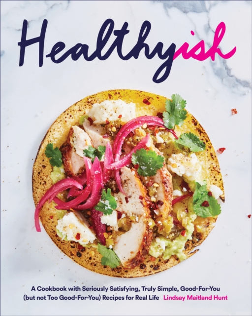 Healthyish : A Cookbook with Seriously Satisfying, Truly Simple, Good-For-You (but not too Good-For-You) Recipes for Real Life, EPUB eBook