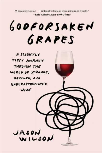 Godforsaken Grapes : A Slightly Tipsy Journey through the World of Strange, Obscure, and Underappreciated Wine, EPUB eBook