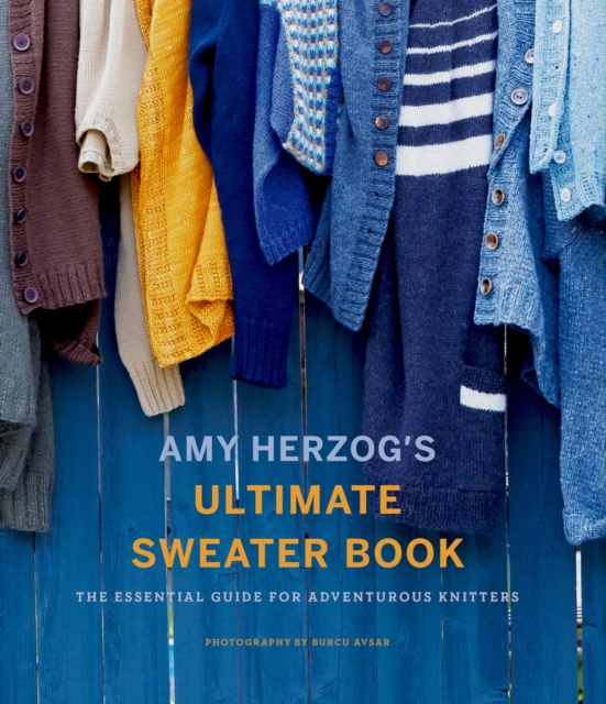 Amy Herzog's Ultimate Sweater Book : The Essential Guide for Adventurous Knitters, EPUB eBook