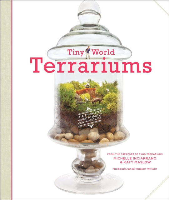 Tiny World Terrariums : A Step-by-Step Guide to Easily Contained Life, EPUB eBook