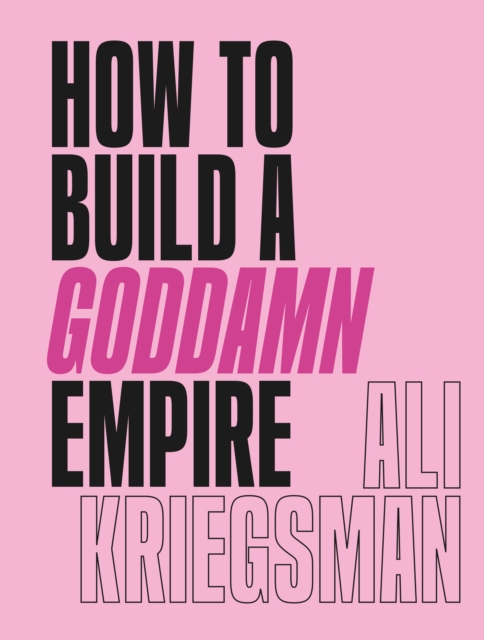 How to Build a Goddamn Empire : Advice on Creating Your Brand with High-Tech Smarts, Elbow Grease, Infinite Hustle, and a Whole Lotta Heart, EPUB eBook