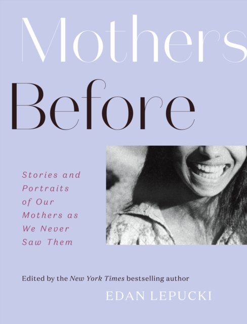 Mothers Before : Stories and Portraits of Our Mothers as We Never Saw Them, EPUB eBook