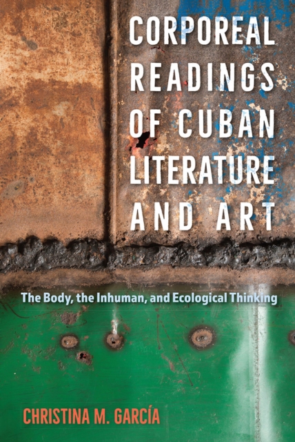 Corporeal Readings of Cuban Literature and Art : The Body, the Inhuman, and Ecological Thinking, Hardback Book