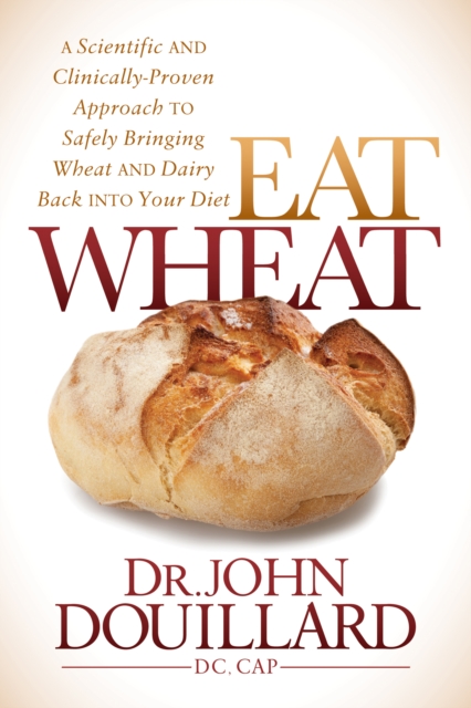 Eat Wheat : A Scientific and Clinically-Proven Approach to Safely Bringing Wheat and Dairy Back Into Your Diet, Hardback Book