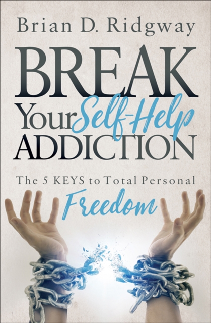 Break Your Self-Help Addiction : The 5 Keys to Total Personal Freedom, EPUB eBook