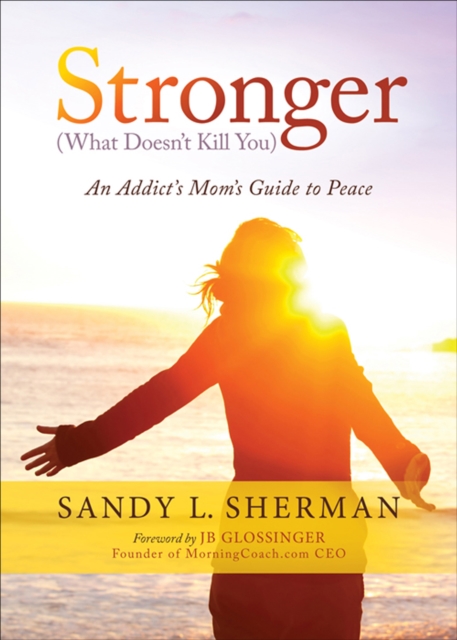Stronger (What Doesn't Kill You) : An Addict's Mom's Guide to Peace, EPUB eBook