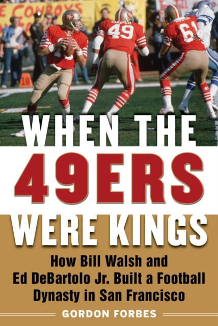 When the 49ers Were Kings : How Bill Walsh and Ed DeBartolo Jr. Built a Football Dynasty in San Francisco, EPUB eBook