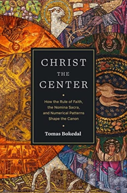 Christ the Center - How the Rule of Faith, the Nomina Sacra, and Numerical Patterns Shape the Canon, Paperback / softback Book