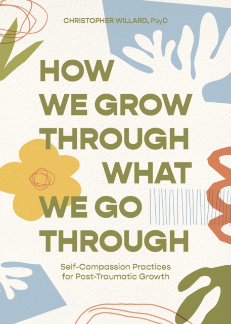 How We Grow Through What We Go Through : Self-Compassion Practices for Post-Traumatic Growth, Paperback / softback Book
