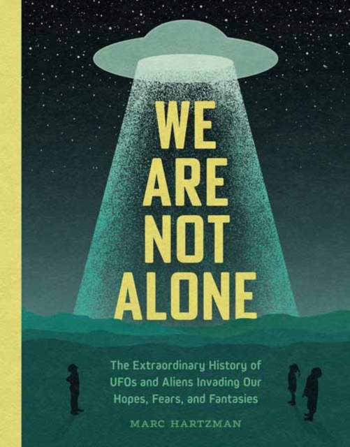 We Are Not Alone : The Extraordinary History of UFOs and Aliens Invading Our Hopes, Fears, and Fantasies, Hardback Book