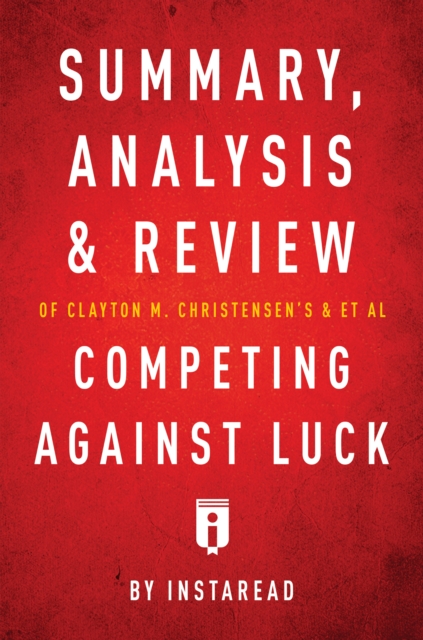 Summary, Analysis and Review of Clayton M. Christensen's and et al Competing Against Luck, EPUB eBook