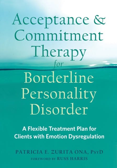 Acceptance and Commitment Therapy for Borderline Personality Disorder : A Flexible Treatment Plan for Clients with Emotion Dysregulation, PDF eBook