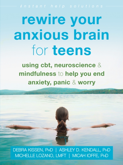 Rewire Your Anxious Brain for Teens : Using CBT, Neuroscience, and Mindfulness to Help You End Anxiety, Panic, and Worry, EPUB eBook