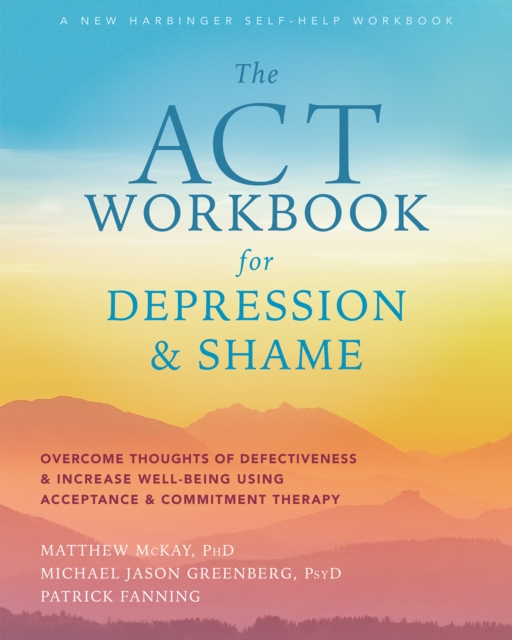 ACT Workbook for Depression and Shame : Overcome Thoughts of Defectiveness and Increase Well-Being Using Acceptance and Commitment Therapy, EPUB eBook