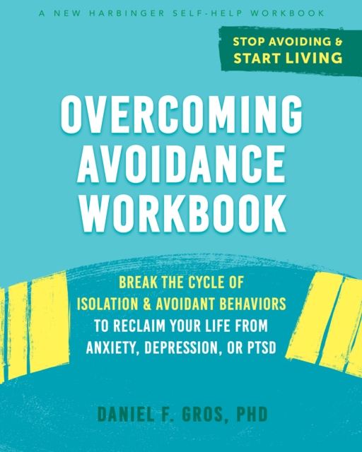Overcoming Avoidance Workbook : Break the Cycle of Isolation and Avoidant Behaviors to Reclaim Your Life from Anxiety, Depression, or PTSD, PDF eBook