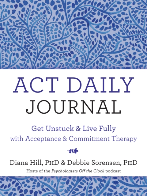 ACT Daily Journal : Get Unstuck and Live Fully with Acceptance and Commitment Therapy, PDF eBook