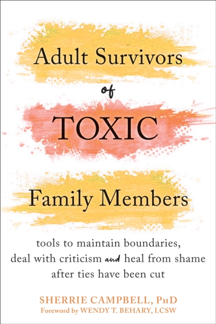 Adult Survivors of Toxic Family Members : Tools to Maintain Boundaries, Deal with Criticism, and Heal from Shame After Ties Have Been Cut, PDF eBook
