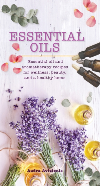 Essential Oils : Essential Oil and Aromatherapy Recipes for Wellness, Beauty, and a Healthy Home, EPUB eBook