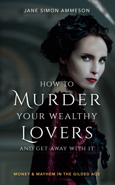 How to Murder Your Wealthy Lovers and Get Away With It : Money & Mayhem in the Gilded Age, EPUB eBook