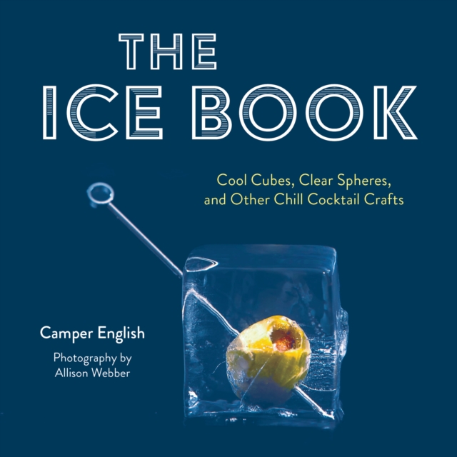 The Ice Book : Cool Cubes, Clear Spheres, and Other Chill Cocktail Crafts, Hardback Book