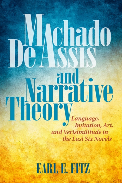 Machado de Assis and Narrative Theory : Language, Imitation, Art, and Verisimilitude in the Last Six Novels, PDF eBook