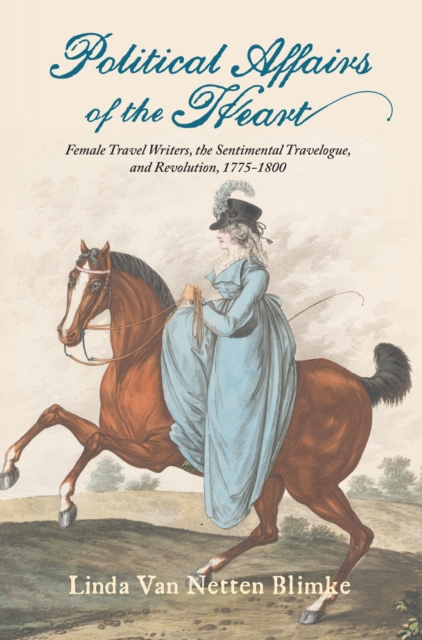 Political Affairs of the Heart : Female Travel Writers, the Sentimental Travelogue, and Revolution, 1775-1800, Paperback / softback Book