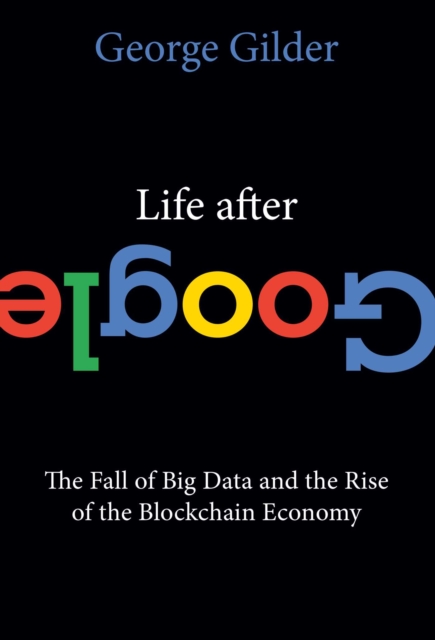 Life After Google : The Fall of Big Data and the Rise of the Blockchain Economy, Paperback / softback Book