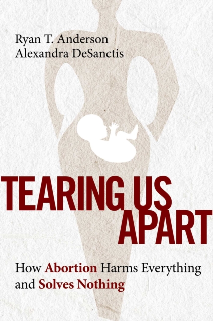 Tearing Us Apart : How Abortion Harms Everything and Solves Nothing, EPUB eBook